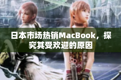 日本市场热销MacBook，探究其受欢迎的原因
