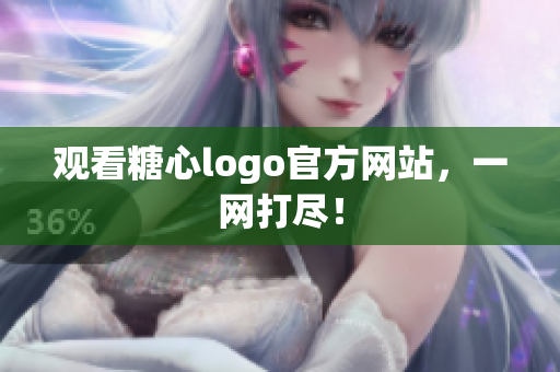 观看糖心logo官方网站，一网打尽！