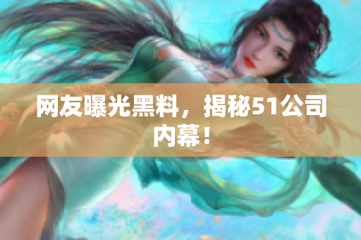 网友曝光黑料，揭秘51公司内幕！