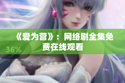 《爱为营》：网络剧全集免费在线观看