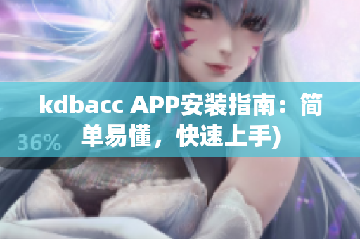 kdbacc APP安装指南：简单易懂，快速上手)