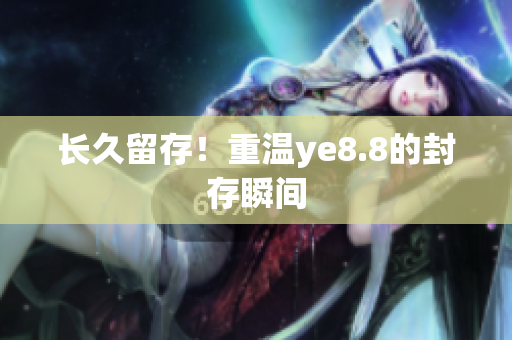 长久留存！重温ye8.8的封存瞬间
