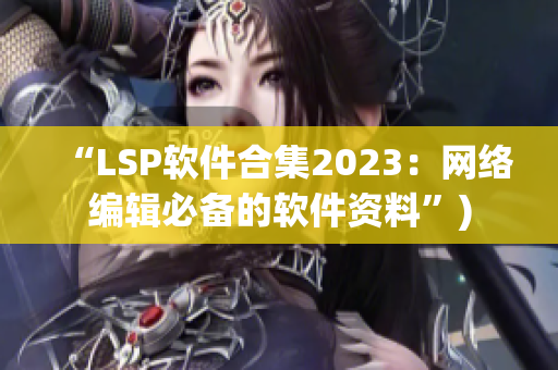 “LSP软件合集2023：网络编辑必备的软件资料”)