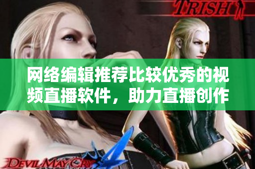 网络编辑推荐比较优秀的视频直播软件，助力直播创作