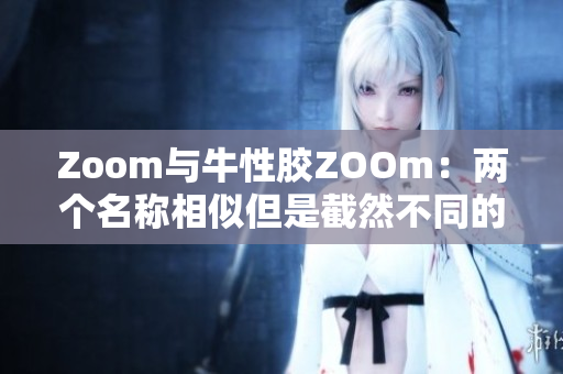 Zoom与牛性胶ZOOm：两个名称相似但是截然不同的产品