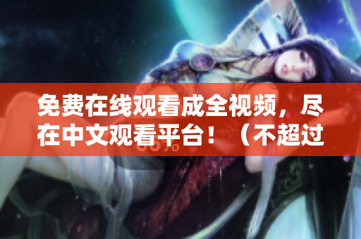 免费在线观看成全视频，尽在中文观看平台！（不超过50字）