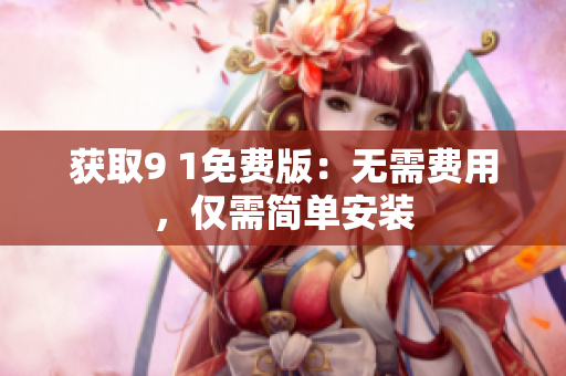 获取9 1免费版：无需费用，仅需简单安装