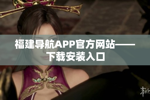 福建导航APP官方网站——下载安装入口