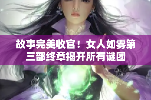 故事完美收官！女人如雾第三部终章揭开所有谜团
