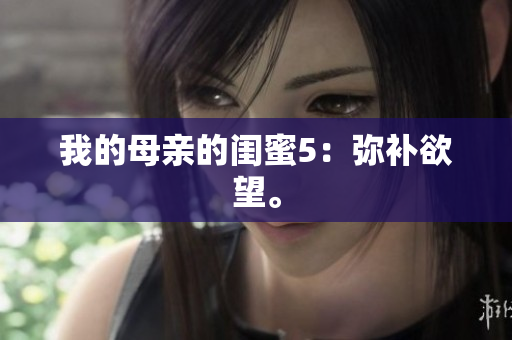 我的母亲的闺蜜5：弥补欲望。