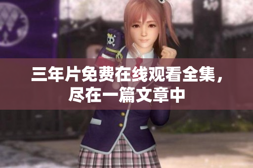 三年片免费在线观看全集，尽在一篇文章中