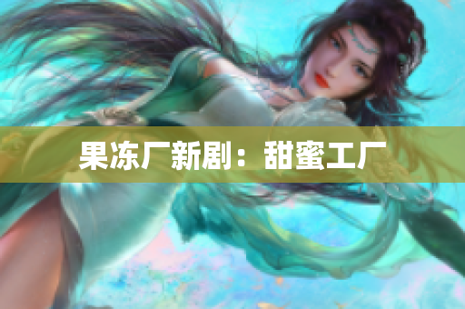 果冻厂新剧：甜蜜工厂