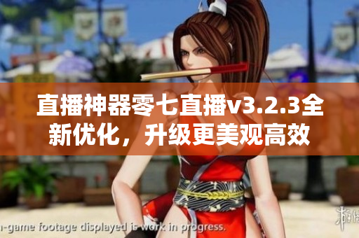 直播神器零七直播v3.2.3全新优化，升级更美观高效