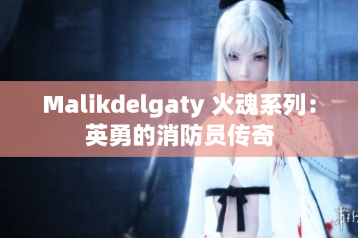 Malikdelgaty 火魂系列：英勇的消防员传奇