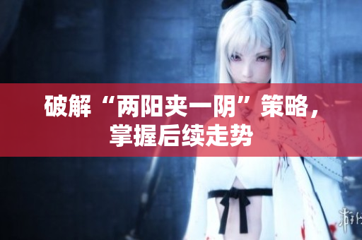 破解“两阳夹一阴”策略，掌握后续走势