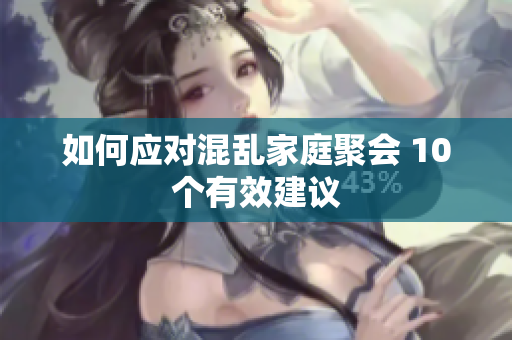 如何应对混乱家庭聚会 10个有效建议