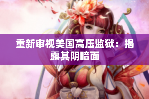 重新审视美国高压监狱：揭露其阴暗面