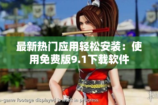 最新热门应用轻松安装：使用免费版9.1下载软件