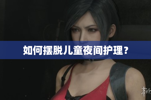 如何摆脱儿童夜间护理？