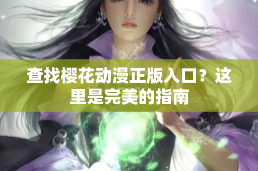 查找樱花动漫正版入口？这里是完美的指南