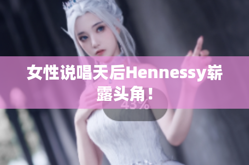 女性说唱天后Hennessy崭露头角！