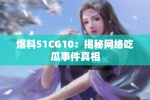 爆料51CG10：揭秘网络吃瓜事件真相