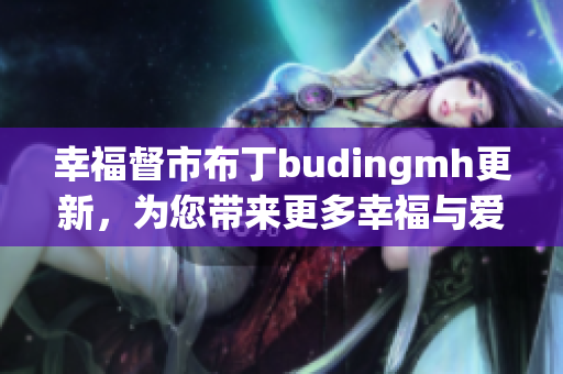 幸福督市布丁budingmh更新，为您带来更多幸福与爱心！