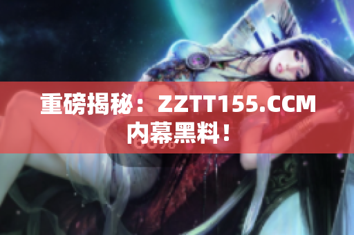 重磅揭秘：ZZTT155.CCM内幕黑料！