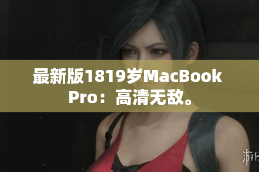 最新版1819岁MacBook Pro：高清无敌。