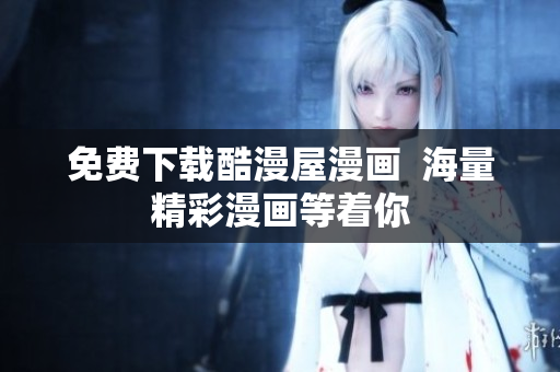 免费下载酷漫屋漫画  海量精彩漫画等着你