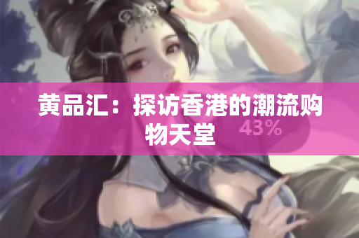 黄品汇：探访香港的潮流购物天堂