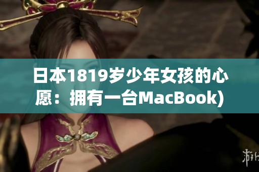 日本1819岁少年女孩的心愿：拥有一台MacBook)