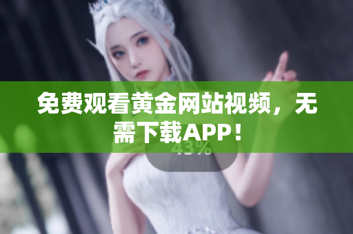 免费观看黄金网站视频，无需下载APP！