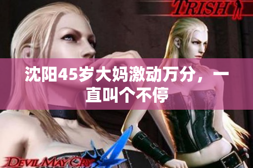 沈阳45岁大妈激动万分，一直叫个不停