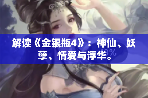 解读《金银瓶4》：神仙、妖孽、情爱与浮华。