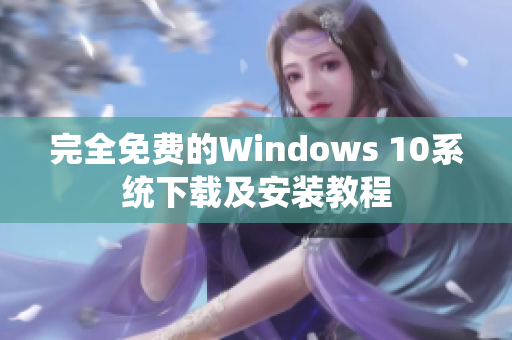 完全免费的Windows 10系统下载及安装教程