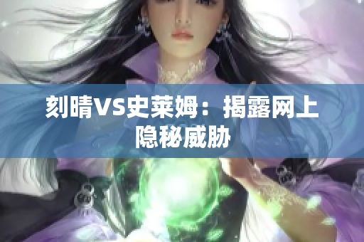 刻晴VS史莱姆：揭露网上隐秘威胁