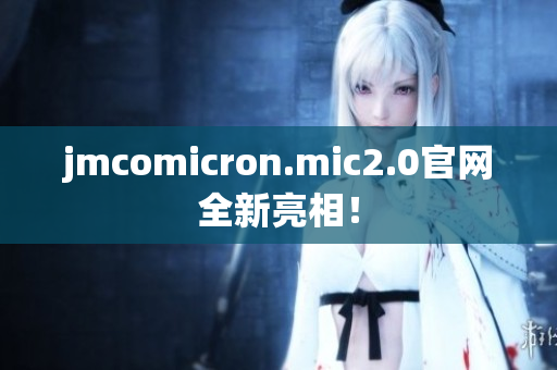 jmcomicron.mic2.0官网全新亮相！
