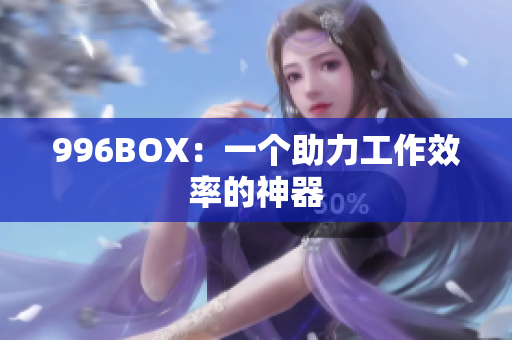 996BOX：一个助力工作效率的神器