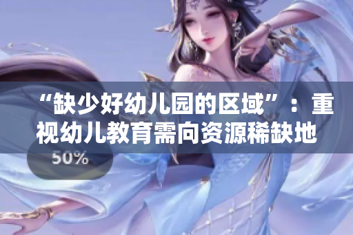 “缺少好幼儿园的区域”：重视幼儿教育需向资源稀缺地区倾斜。