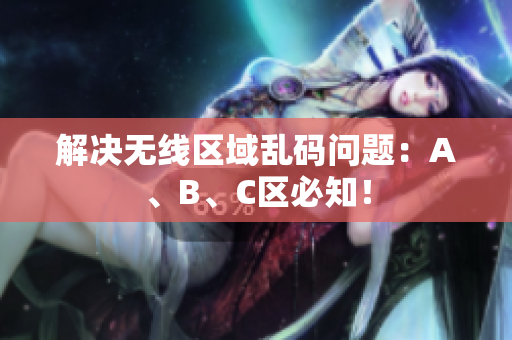 解决无线区域乱码问题：A、B、C区必知！