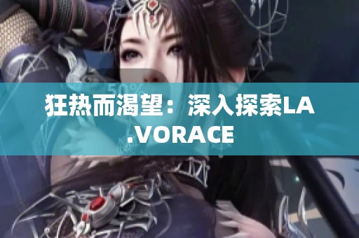 狂热而渴望：深入探索LA.VORACE