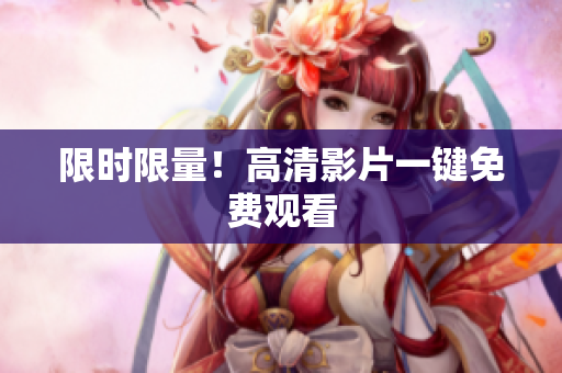 限时限量！高清影片一键免费观看