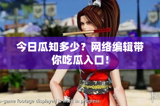 今日瓜知多少？网络编辑带你吃瓜入口！