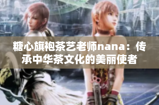 糖心旗袍茶艺老师nana：传承中华茶文化的美丽使者