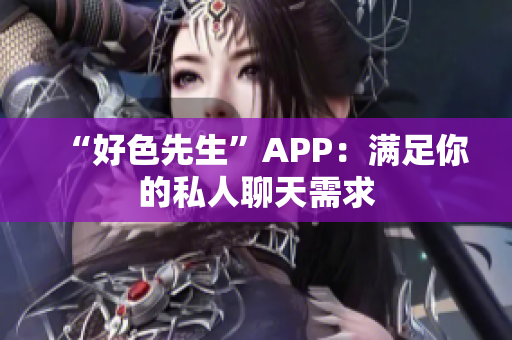 “好色先生”APP：满足你的私人聊天需求