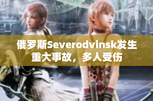 俄罗斯Severodvinsk发生重大事故，多人受伤