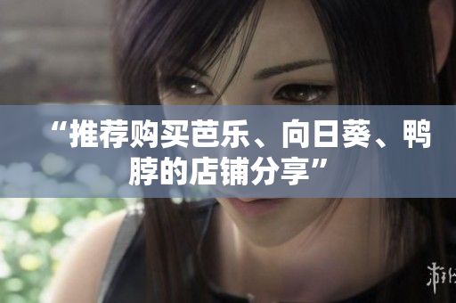 “推荐购买芭乐、向日葵、鸭脖的店铺分享”