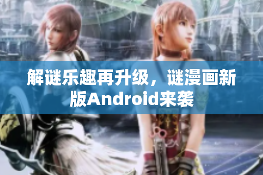 解谜乐趣再升级，谜漫画新版Android来袭