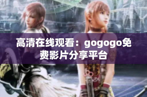 高清在线观看：gogogo免费影片分享平台